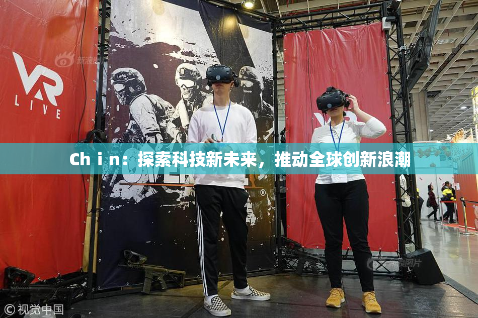 Chⅰn：探索科技新未来，推动全球创新浪潮