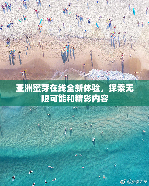 亚洲蜜芽在线全新体验，探索无限可能和精彩内容