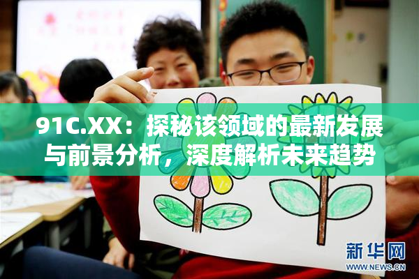 91C.XX：探秘该领域的最新发展与前景分析，深度解析未来趋势！
