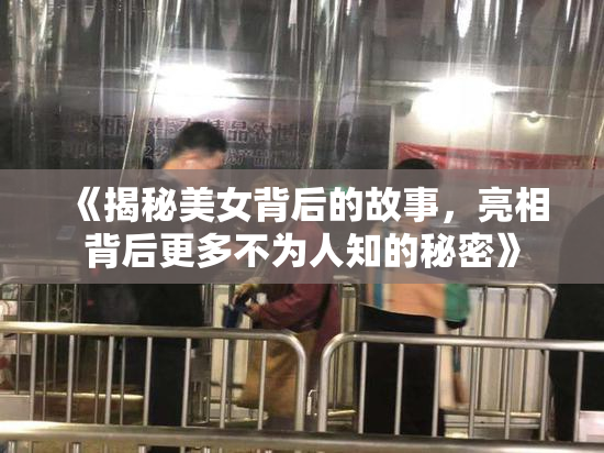 《揭秘美女背后的故事，亮相背后更多不为人知的秘密》