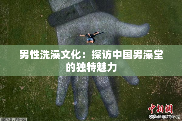 男性洗澡文化：探访中国男澡堂的独特魅力
