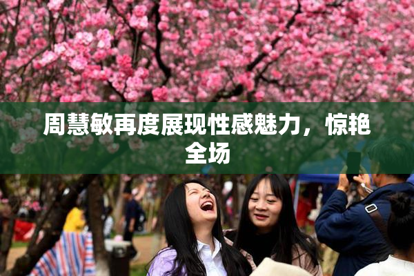 周慧敏再度展现性感魅力，惊艳全场