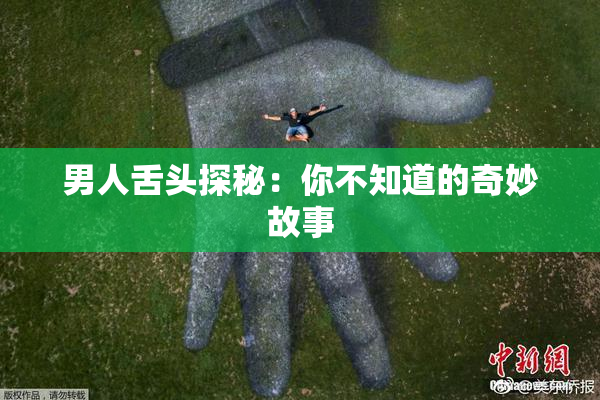 男人舌头探秘：你不知道的奇妙故事