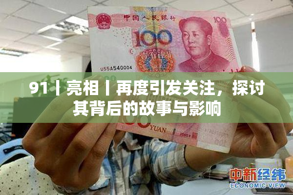 91丨亮相丨再度引发关注，探讨其背后的故事与影响
