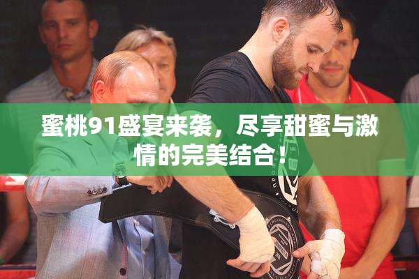 蜜桃91盛宴来袭，尽享甜蜜与激情的完美结合！