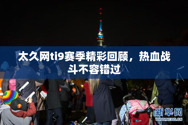太久网ti9赛季精彩回顾，热血战斗不容错过