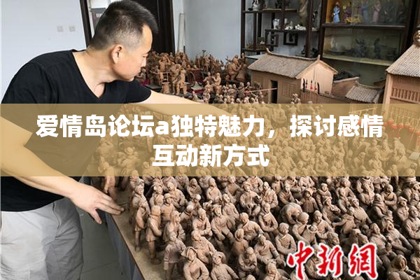 爱情岛论坛a独特魅力，探讨感情互动新方式