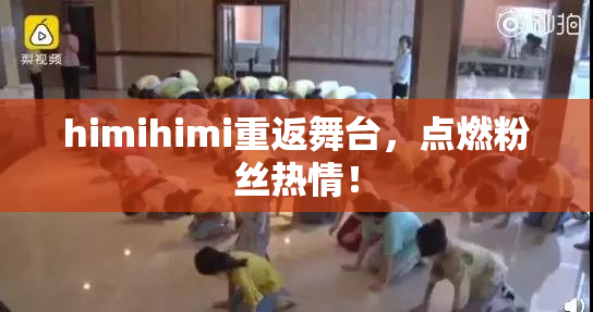himihimi重返舞台，点燃粉丝热情！