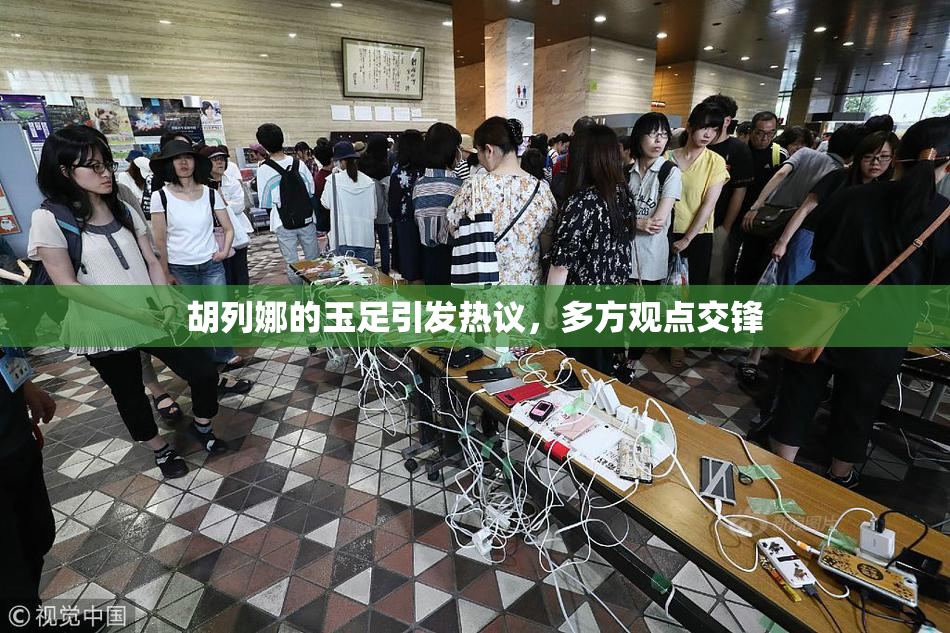 胡列娜的玉足引发热议，多方观点交锋