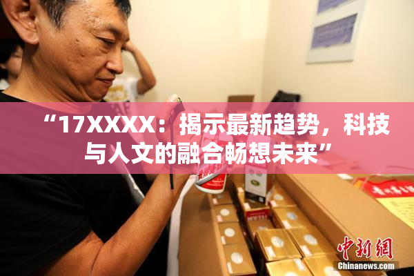 “17XXXX：揭示最新趋势，科技与人文的融合畅想未来”
