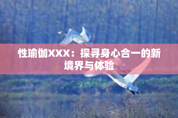 性瑜伽XXX：探寻身心合一的新境界与体验