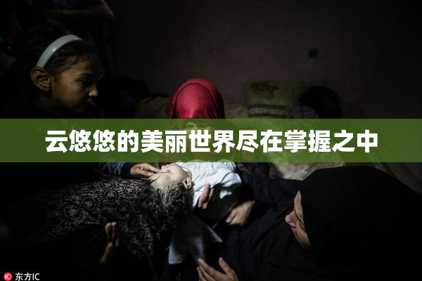 云悠悠的美丽世界尽在掌握之中