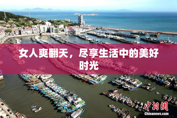 女人爽翻天，尽享生活中的美好时光
