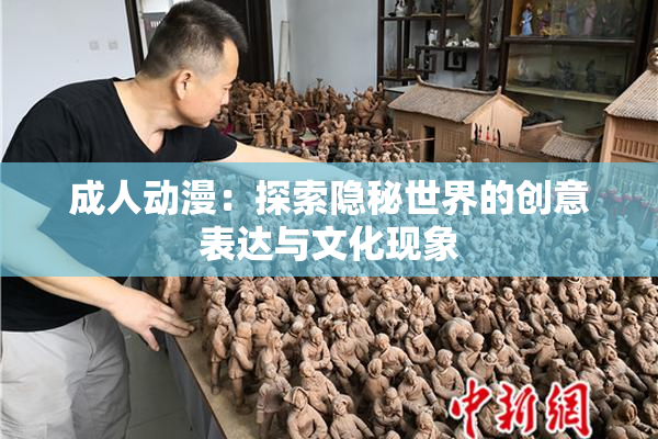 成人动漫：探索隐秘世界的创意表达与文化现象