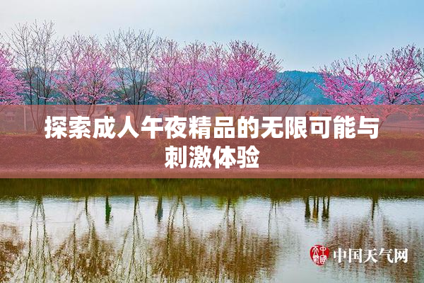 探索成人午夜精品的无限可能与刺激体验