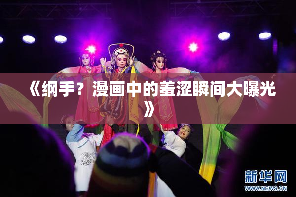 《纲手？漫画中的羞涩瞬间大曝光》