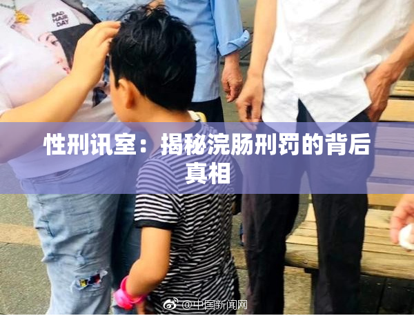 性刑讯室：揭秘浣肠刑罚的背后真相