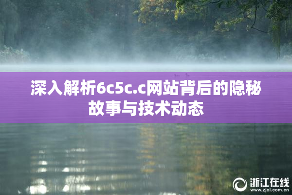 深入解析6c5c.c网站背后的隐秘故事与技术动态