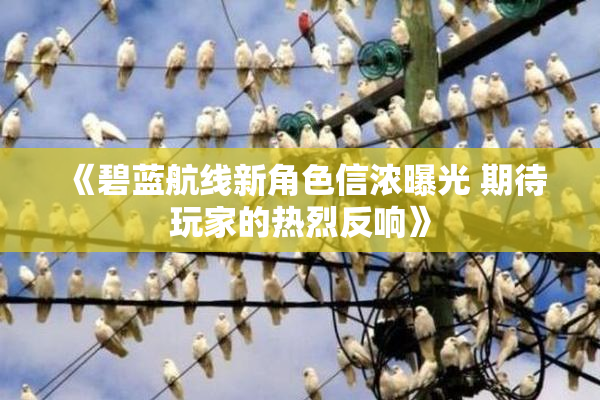 《碧蓝航线新角色信浓曝光 期待玩家的热烈反响》