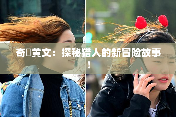 奇犽黄文：探秘猎人的新冒险故事！