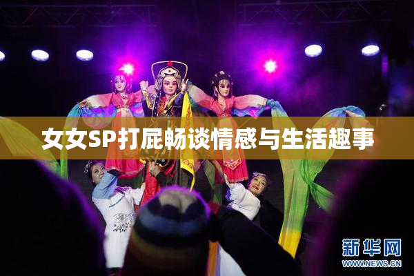 女女SP打屁畅谈情感与生活趣事