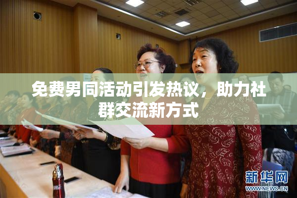 免费男同活动引发热议，助力社群交流新方式
