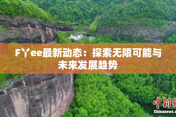 F丫ee最新动态：探索无限可能与未来发展趋势
