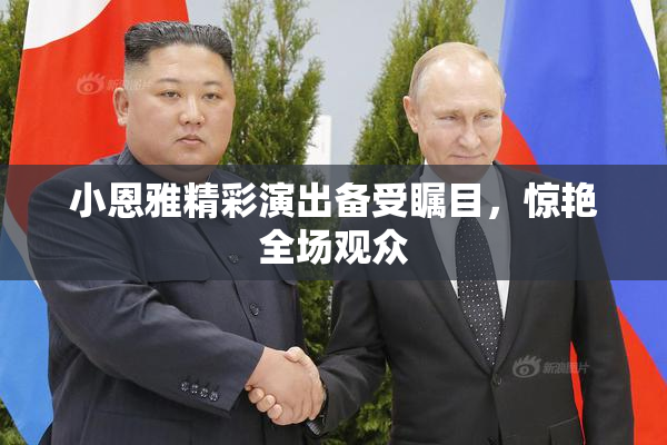 小恩雅精彩演出备受瞩目，惊艳全场观众