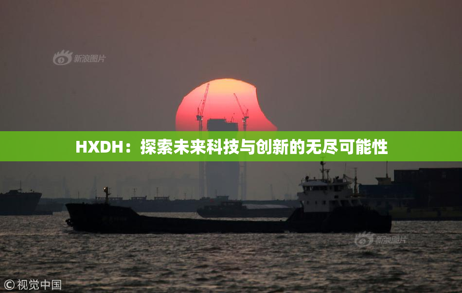 HXDH：探索未来科技与创新的无尽可能性