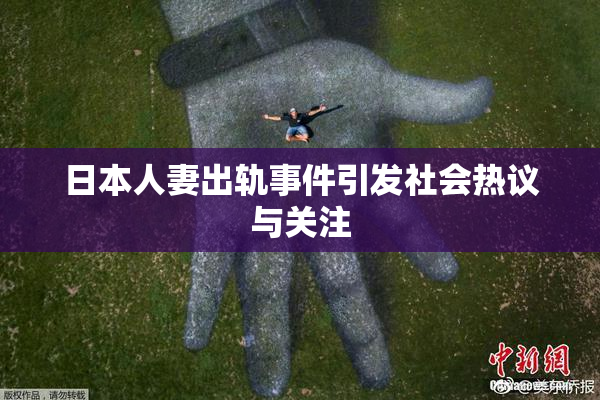 日本人妻出轨事件引发社会热议与关注