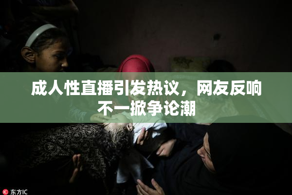 成人性直播引发热议，网友反响不一掀争论潮
