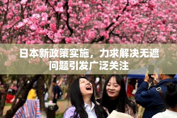 日本新政策实施，力求解决无遮问题引发广泛关注