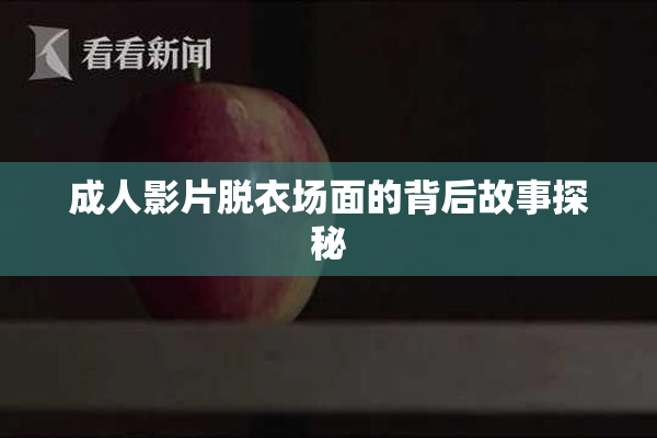 成人影片脱衣场面的背后故事探秘