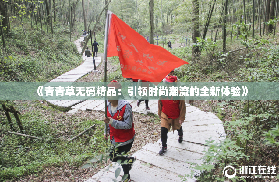 《青青草无码精品：引领时尚潮流的全新体验》
