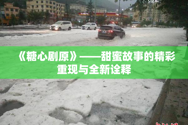 《糖心剧原》——甜蜜故事的精彩重现与全新诠释