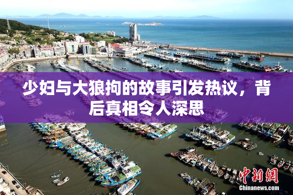 少妇与大狼拘的故事引发热议，背后真相令人深思
