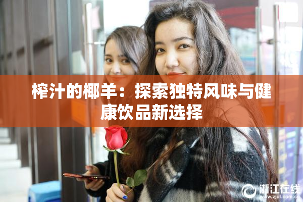 榨汁的椰羊：探索独特风味与健康饮品新选择