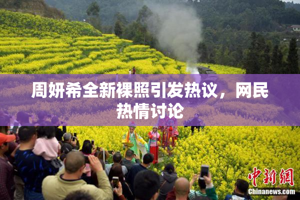 周妍希全新裸照引发热议，网民热情讨论