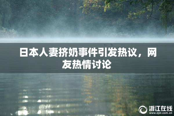 日本人妻挤奶事件引发热议，网友热情讨论