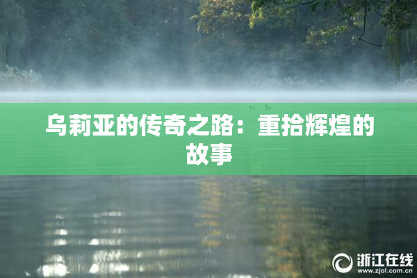 乌莉亚的传奇之路：重拾辉煌的故事