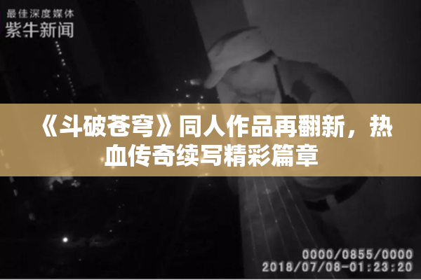 《斗破苍穹》同人作品再翻新，热血传奇续写精彩篇章