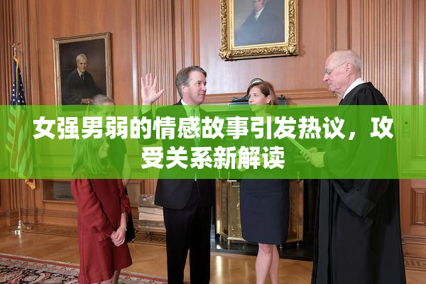 女强男弱的情感故事引发热议，攻受关系新解读