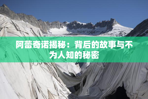 阿蕾奇诺揭秘：背后的故事与不为人知的秘密