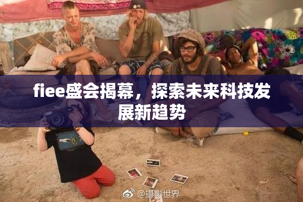 fiee盛会揭幕，探索未来科技发展新趋势