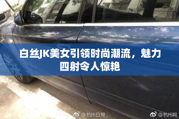 白丝JK美女引领时尚潮流，魅力四射令人惊艳
