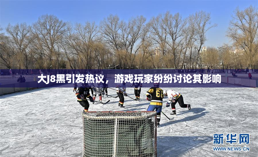 大J8黑引发热议，游戏玩家纷纷讨论其影响