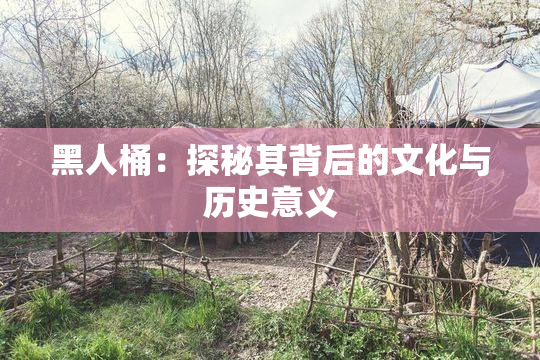 黑人桶：探秘其背后的文化与历史意义