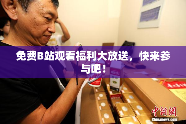 免费B站观看福利大放送，快来参与吧！