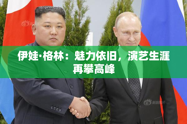伊娃·格林：魅力依旧，演艺生涯再攀高峰