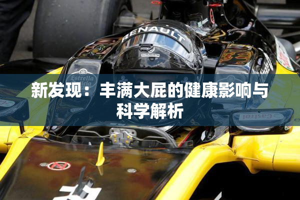 新发现：丰满大屁的健康影响与科学解析
